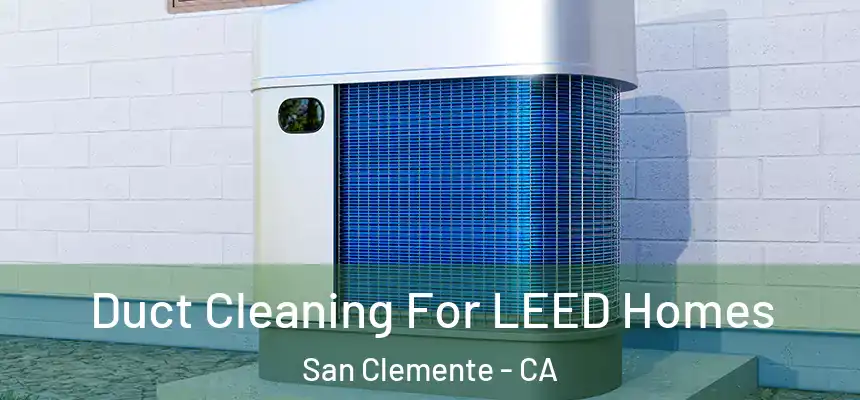  Duct Cleaning For LEED Homes San Clemente - CA