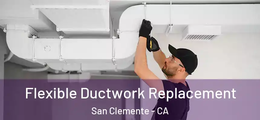 Flexible Ductwork Replacement San Clemente - CA