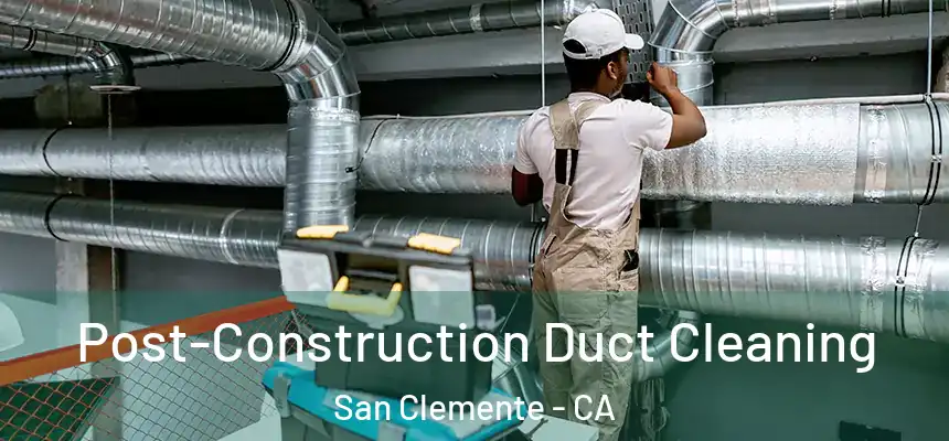 Post-Construction Duct Cleaning San Clemente - CA
